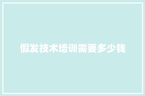 假发技术培训需要多少钱