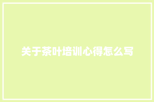 关于茶叶培训心得怎么写