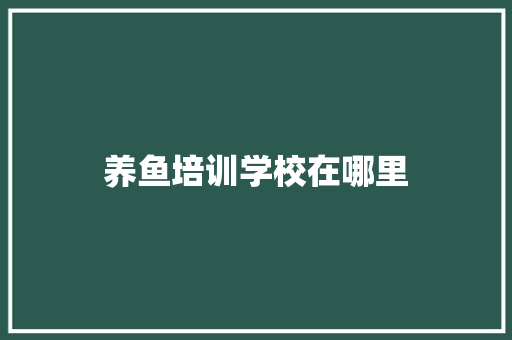 养鱼培训学校在哪里