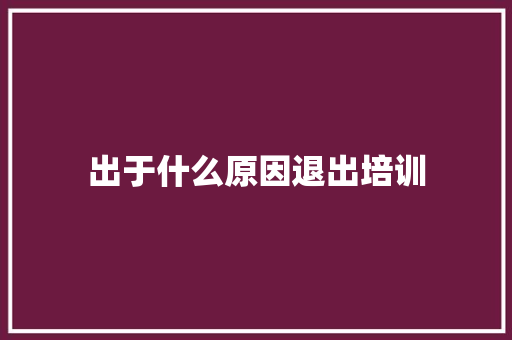 出于什么原因退出培训