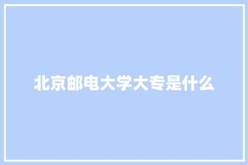 北京邮电大学大专是什么