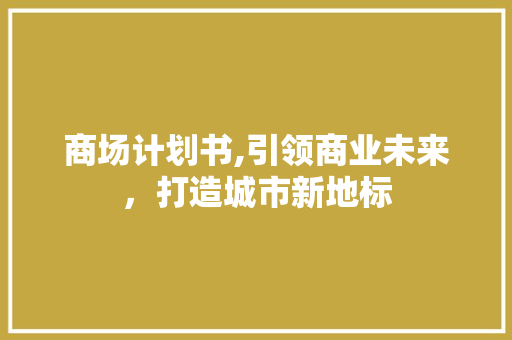 商场计划书,引领商业未来，打造城市新地标