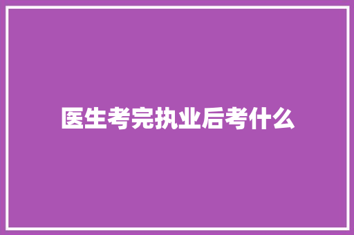 医生考完执业后考什么