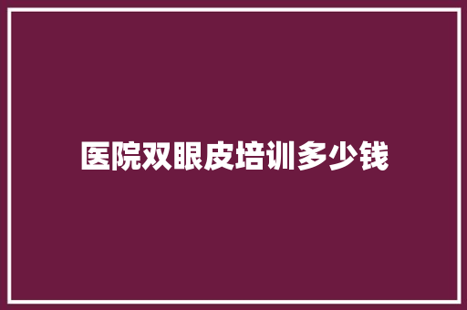 医院双眼皮培训多少钱