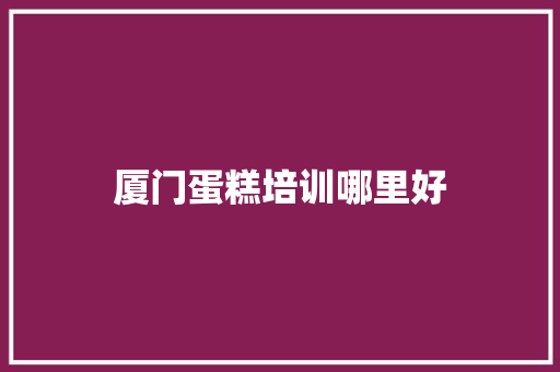 厦门蛋糕培训哪里好