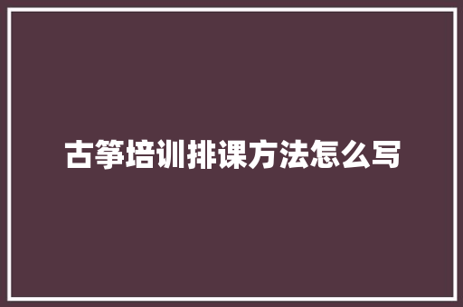 古筝培训排课方法怎么写