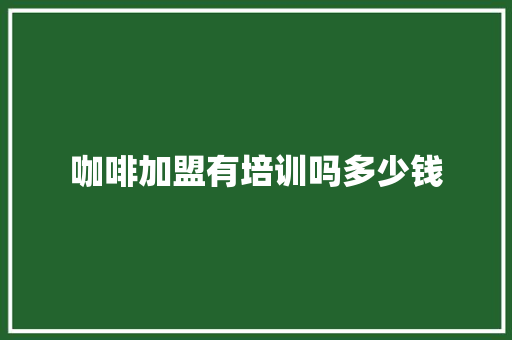 咖啡加盟有培训吗多少钱