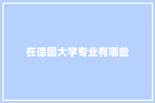 在德国大学专业有哪些 生活感悟