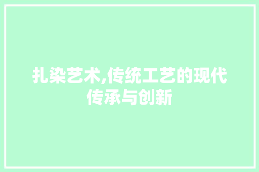 扎染艺术,传统工艺的现代传承与创新 采访稿