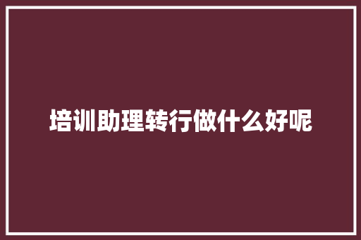 培训助理转行做什么好呢