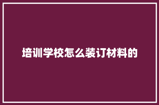 培训学校怎么装订材料的