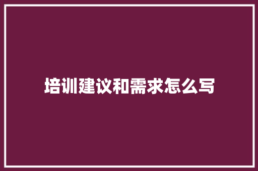 培训建议和需求怎么写