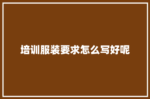 培训服装要求怎么写好呢