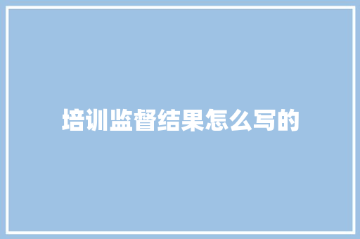 培训监督结果怎么写的