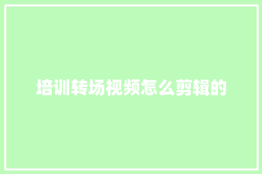 培训转场视频怎么剪辑的
