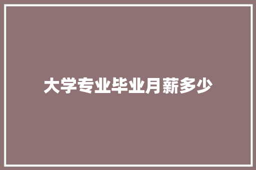 大学专业毕业月薪多少