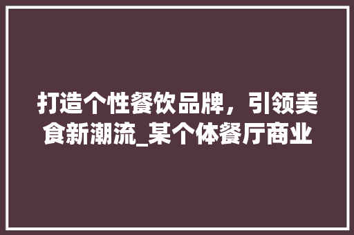 打造个性餐饮品牌，引领美食新潮流_某个体餐厅商业计划介绍