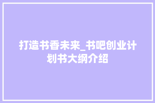 打造书香未来_书吧创业计划书大纲介绍
