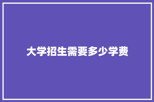大学招生需要多少学费