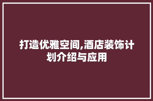 打造优雅空间,酒店装饰计划介绍与应用
