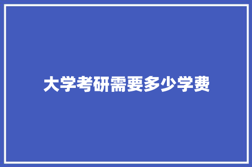 大学考研需要多少学费