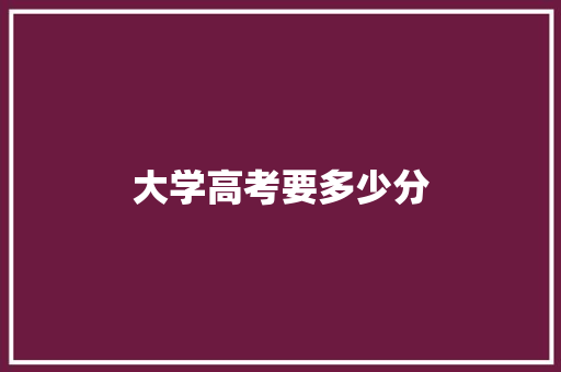 大学高考要多少分