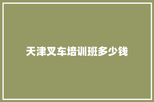 天津叉车培训班多少钱