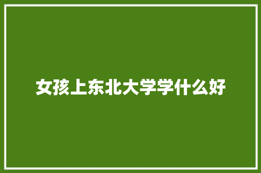 女孩上东北大学学什么好