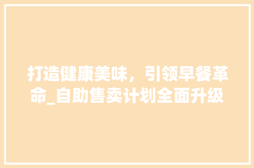 打造健康美味，引领早餐革命_自助售卖计划全面升级