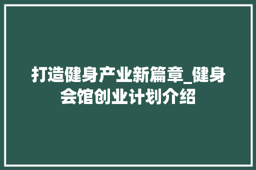 打造健身产业新篇章_健身会馆创业计划介绍