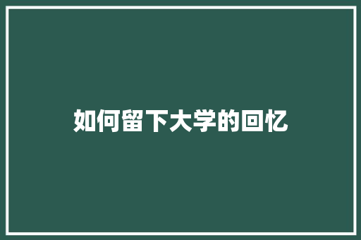 如何留下大学的回忆