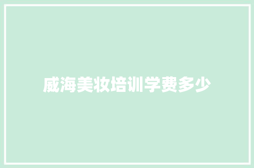 威海美妆培训学费多少