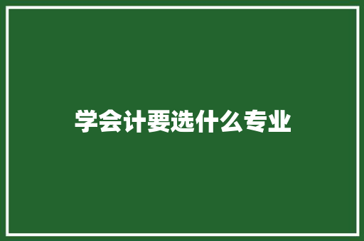 学会计要选什么专业