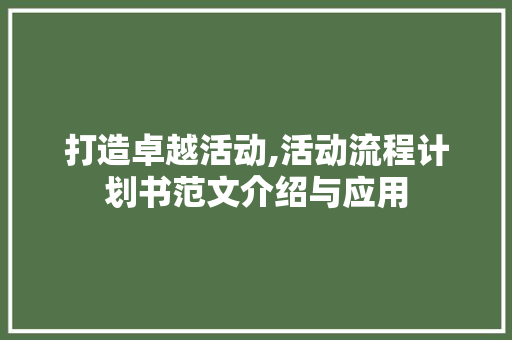 打造卓越活动,活动流程计划书范文介绍与应用
