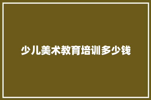 少儿美术教育培训多少钱