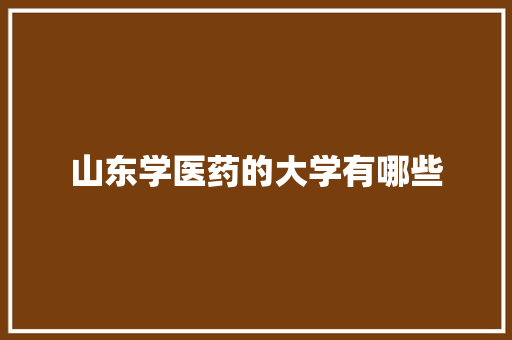 山东学医药的大学有哪些