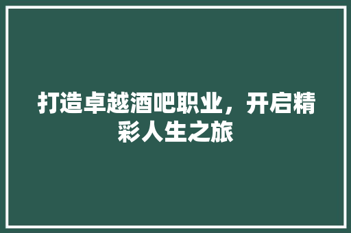 打造卓越酒吧职业，开启精彩人生之旅