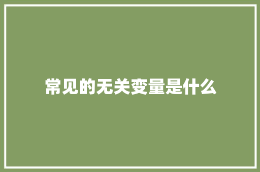 常见的无关变量是什么