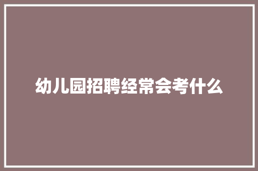 幼儿园招聘经常会考什么