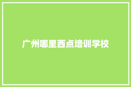 广州哪里西点培训学校