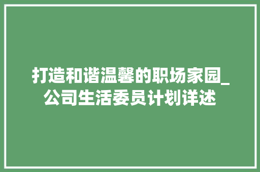 打造和谐温馨的职场家园_公司生活委员计划详述