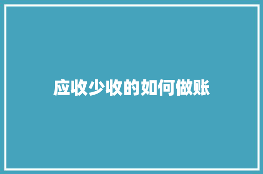应收少收的如何做账