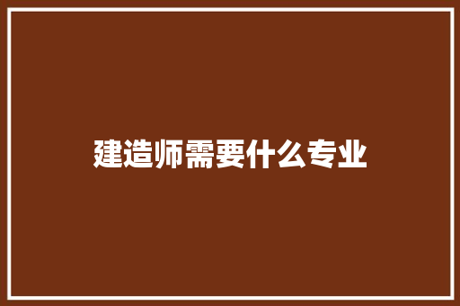 建造师需要什么专业