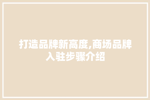 打造品牌新高度,商场品牌入驻步骤介绍