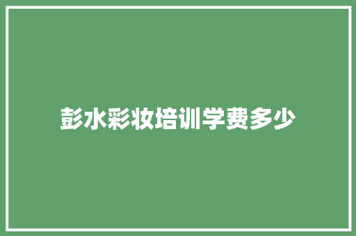 彭水彩妆培训学费多少