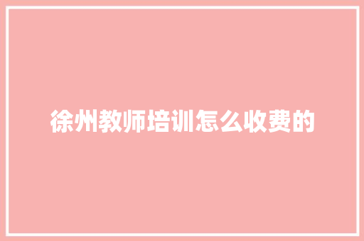徐州教师培训怎么收费的
