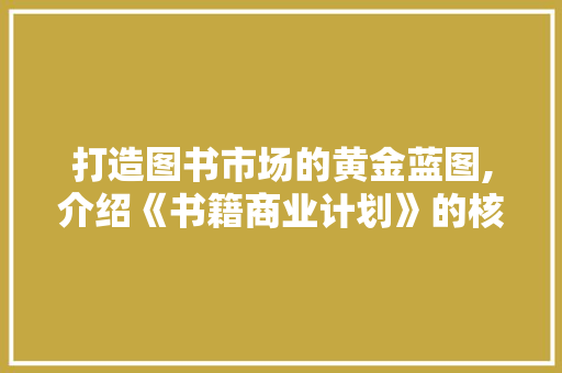 打造图书市场的黄金蓝图,介绍《书籍商业计划》的核心理念与实施步骤