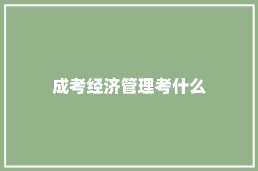 成考经济管理考什么