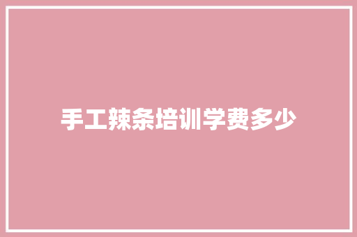 手工辣条培训学费多少