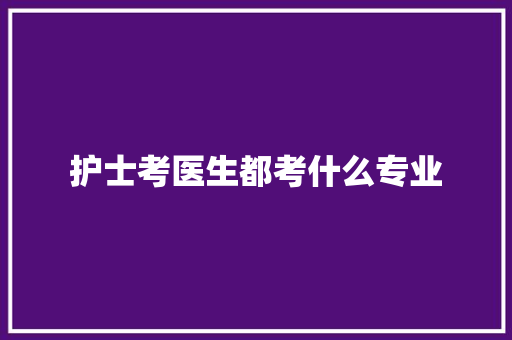 护士考医生都考什么专业